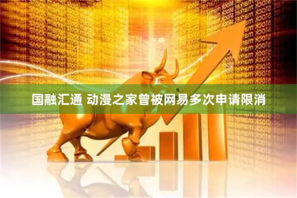 国融汇通 动漫之家曾被网易多次申请限消