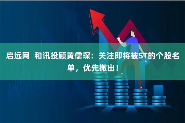 启远网  和讯投顾黄儒琛：关注即将被ST的个股名单，优先撤出！