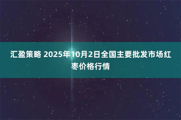 汇盈策略 2025年10月2日全国主要批发市场红枣价格行情