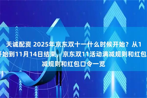 天诚配资 2025年京东双十一什么时候开始?从10月9日开始到11月14日结束,京东双11活动满减规则和红包口令一览