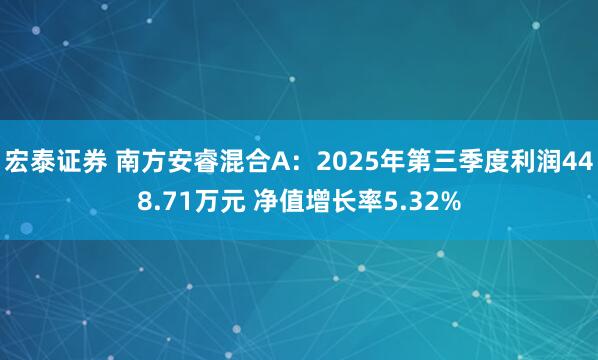 宏泰证券 南方安睿混合A：2025年第三季度利润448.71万元 净值增长率5.32%