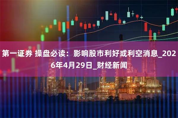 第一证券 操盘必读:影响股市利好或利空消息_2026年4月29日_财经新闻