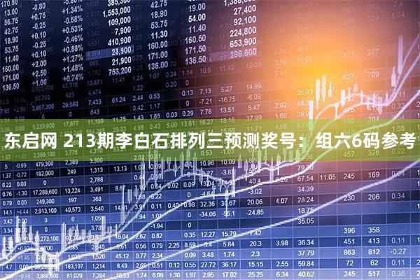 东启网 213期李白石排列三预测奖号：组六6码参考