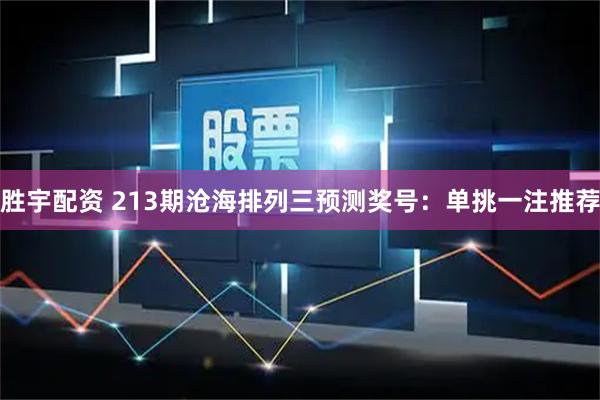 胜宇配资 213期沧海排列三预测奖号：单挑一注推荐